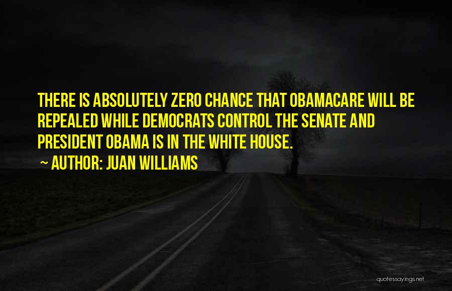 Juan Williams Quotes: There Is Absolutely Zero Chance That Obamacare Will Be Repealed While Democrats Control The Senate And President Obama Is In