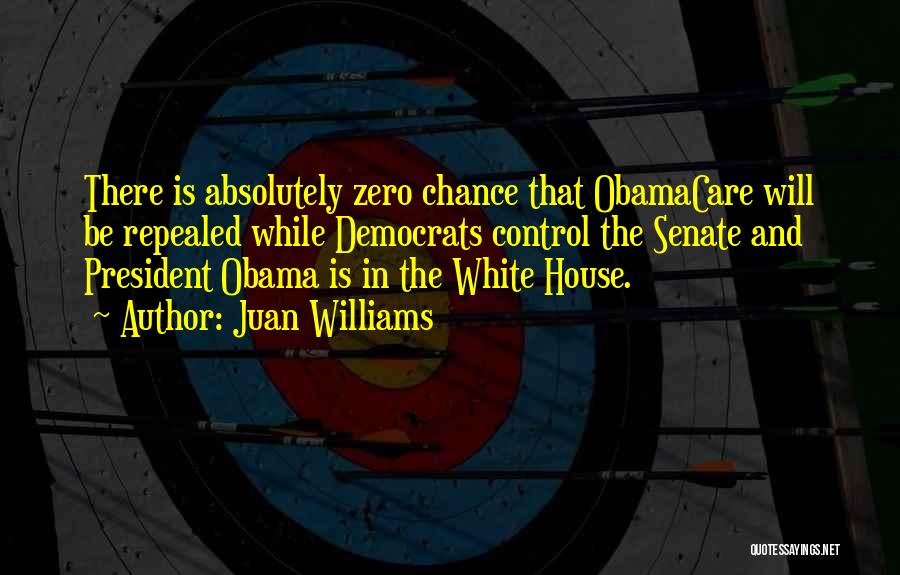 Juan Williams Quotes: There Is Absolutely Zero Chance That Obamacare Will Be Repealed While Democrats Control The Senate And President Obama Is In