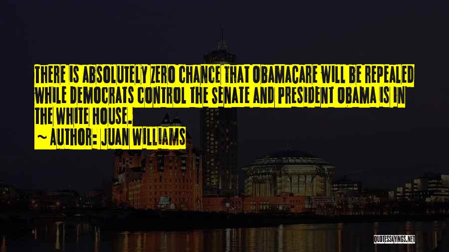 Juan Williams Quotes: There Is Absolutely Zero Chance That Obamacare Will Be Repealed While Democrats Control The Senate And President Obama Is In