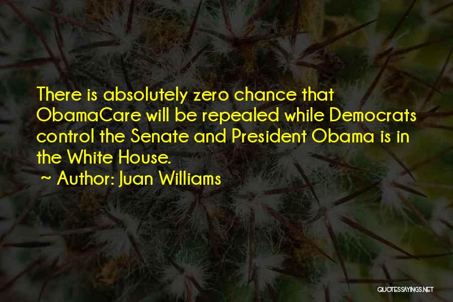 Juan Williams Quotes: There Is Absolutely Zero Chance That Obamacare Will Be Repealed While Democrats Control The Senate And President Obama Is In