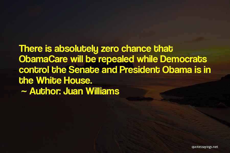 Juan Williams Quotes: There Is Absolutely Zero Chance That Obamacare Will Be Repealed While Democrats Control The Senate And President Obama Is In