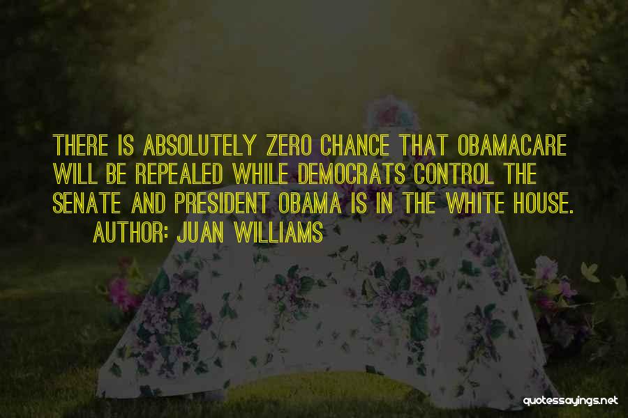 Juan Williams Quotes: There Is Absolutely Zero Chance That Obamacare Will Be Repealed While Democrats Control The Senate And President Obama Is In