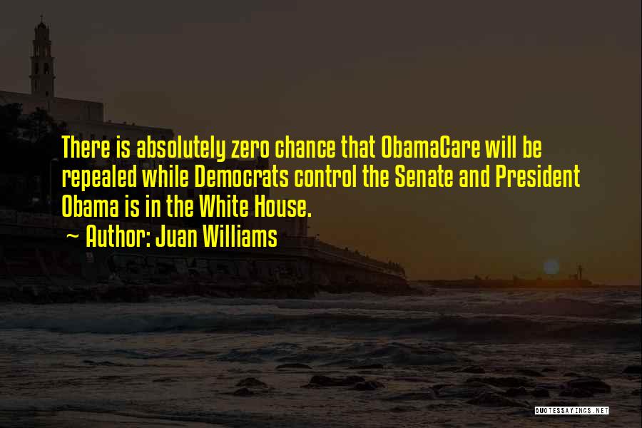 Juan Williams Quotes: There Is Absolutely Zero Chance That Obamacare Will Be Repealed While Democrats Control The Senate And President Obama Is In