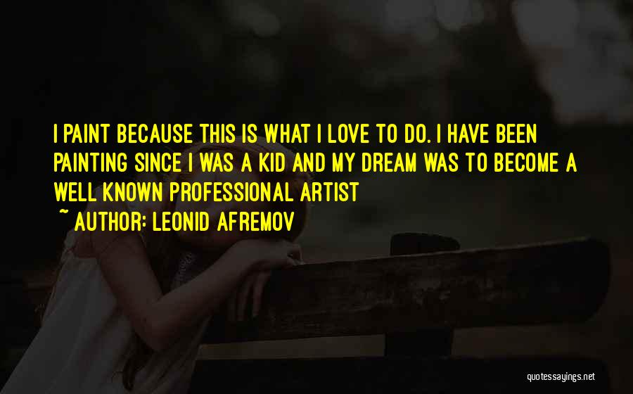 Leonid Afremov Quotes: I Paint Because This Is What I Love To Do. I Have Been Painting Since I Was A Kid And