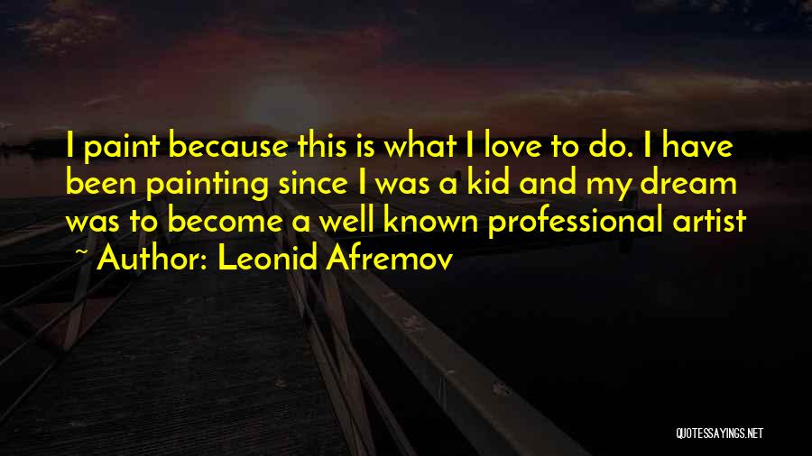 Leonid Afremov Quotes: I Paint Because This Is What I Love To Do. I Have Been Painting Since I Was A Kid And