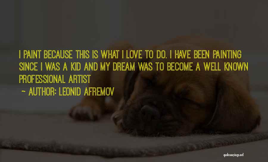 Leonid Afremov Quotes: I Paint Because This Is What I Love To Do. I Have Been Painting Since I Was A Kid And