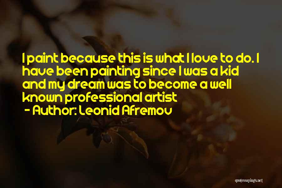Leonid Afremov Quotes: I Paint Because This Is What I Love To Do. I Have Been Painting Since I Was A Kid And