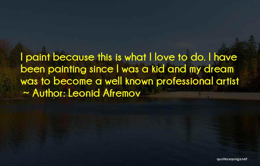 Leonid Afremov Quotes: I Paint Because This Is What I Love To Do. I Have Been Painting Since I Was A Kid And