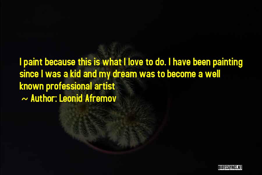 Leonid Afremov Quotes: I Paint Because This Is What I Love To Do. I Have Been Painting Since I Was A Kid And