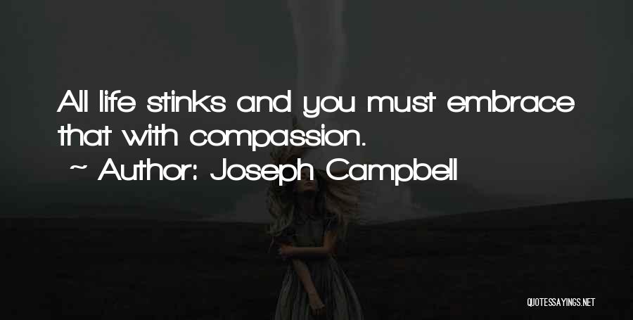 Joseph Campbell Quotes: All Life Stinks And You Must Embrace That With Compassion.