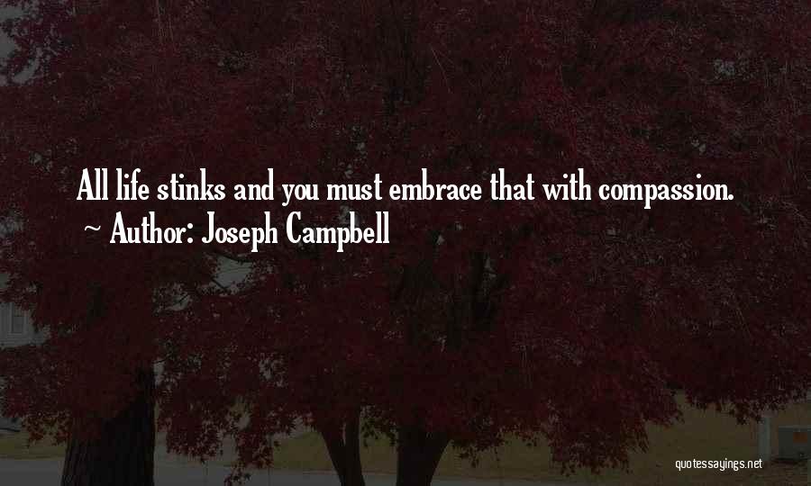 Joseph Campbell Quotes: All Life Stinks And You Must Embrace That With Compassion.