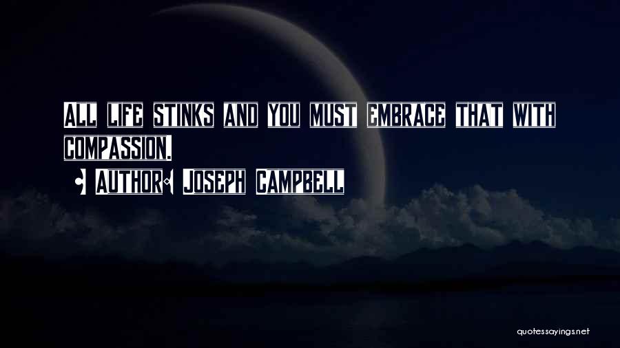 Joseph Campbell Quotes: All Life Stinks And You Must Embrace That With Compassion.