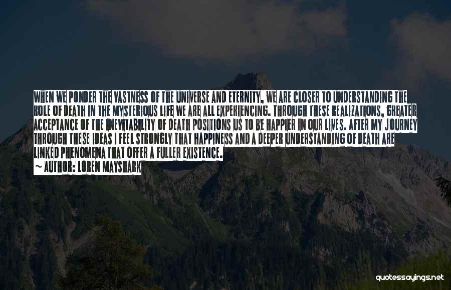 Loren Mayshark Quotes: When We Ponder The Vastness Of The Universe And Eternity, We Are Closer To Understanding The Role Of Death In