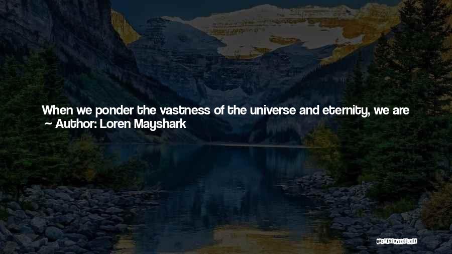 Loren Mayshark Quotes: When We Ponder The Vastness Of The Universe And Eternity, We Are Closer To Understanding The Role Of Death In