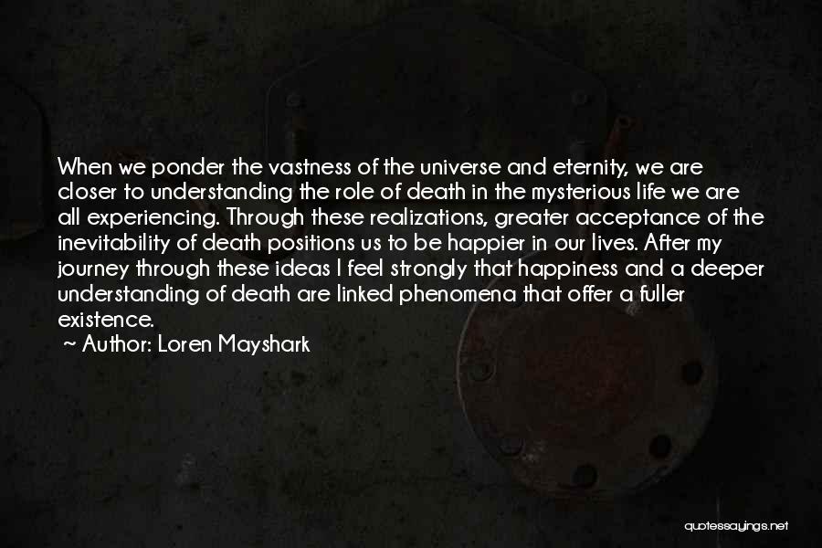 Loren Mayshark Quotes: When We Ponder The Vastness Of The Universe And Eternity, We Are Closer To Understanding The Role Of Death In