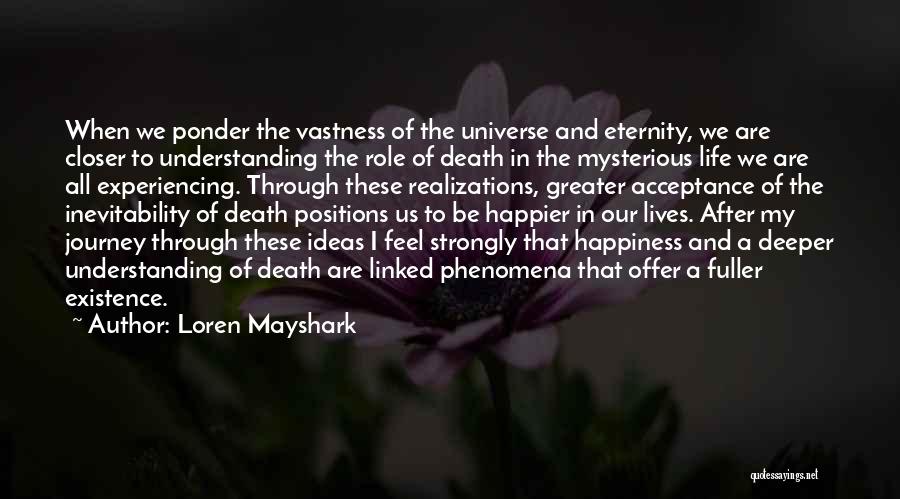 Loren Mayshark Quotes: When We Ponder The Vastness Of The Universe And Eternity, We Are Closer To Understanding The Role Of Death In