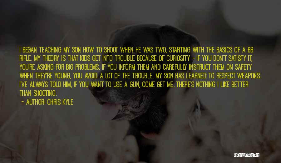 Chris Kyle Quotes: I Began Teaching My Son How To Shoot When He Was Two, Starting With The Basics Of A Bb Rifle.