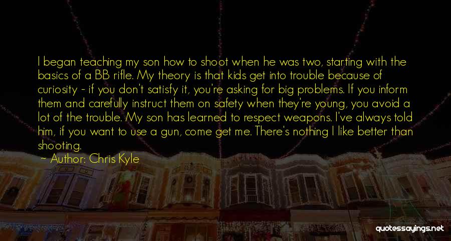 Chris Kyle Quotes: I Began Teaching My Son How To Shoot When He Was Two, Starting With The Basics Of A Bb Rifle.