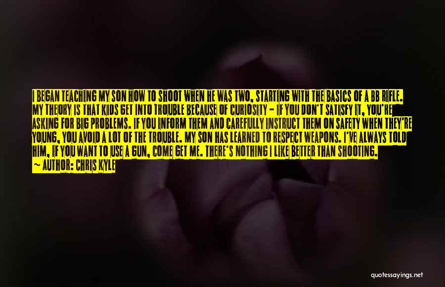 Chris Kyle Quotes: I Began Teaching My Son How To Shoot When He Was Two, Starting With The Basics Of A Bb Rifle.
