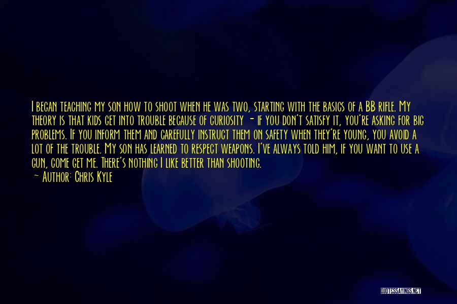 Chris Kyle Quotes: I Began Teaching My Son How To Shoot When He Was Two, Starting With The Basics Of A Bb Rifle.