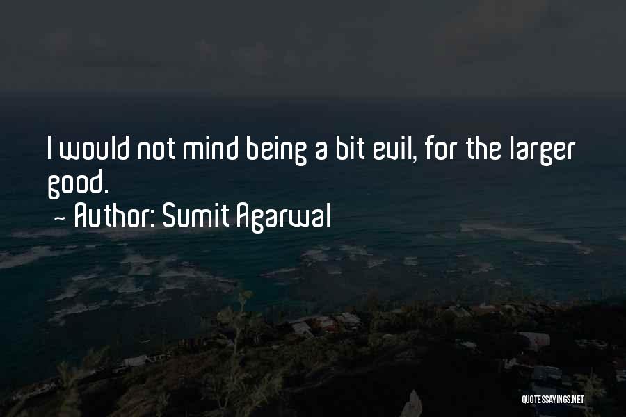 Sumit Agarwal Quotes: I Would Not Mind Being A Bit Evil, For The Larger Good.