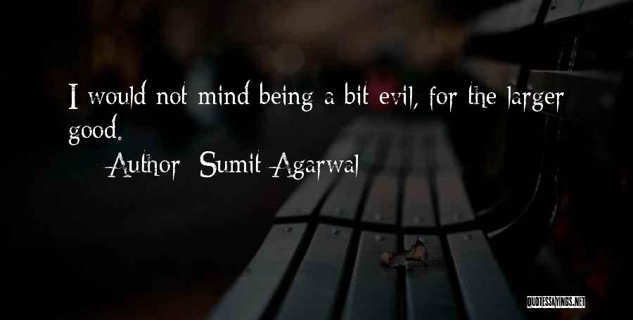 Sumit Agarwal Quotes: I Would Not Mind Being A Bit Evil, For The Larger Good.