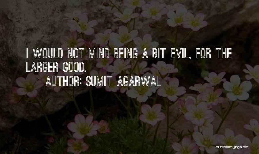 Sumit Agarwal Quotes: I Would Not Mind Being A Bit Evil, For The Larger Good.