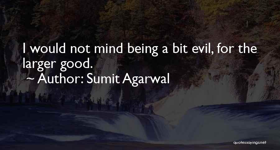 Sumit Agarwal Quotes: I Would Not Mind Being A Bit Evil, For The Larger Good.