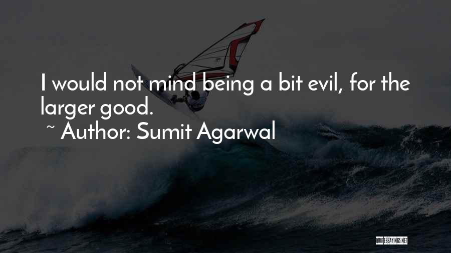 Sumit Agarwal Quotes: I Would Not Mind Being A Bit Evil, For The Larger Good.