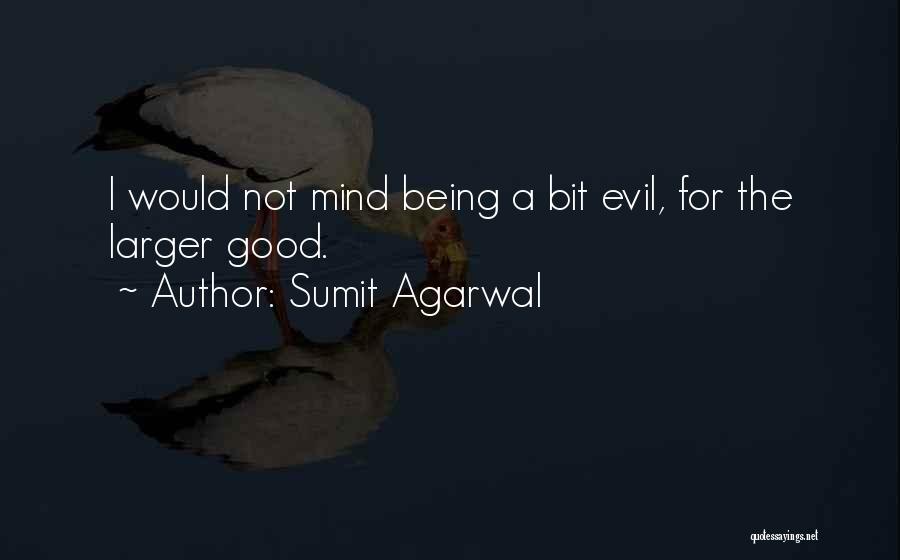Sumit Agarwal Quotes: I Would Not Mind Being A Bit Evil, For The Larger Good.