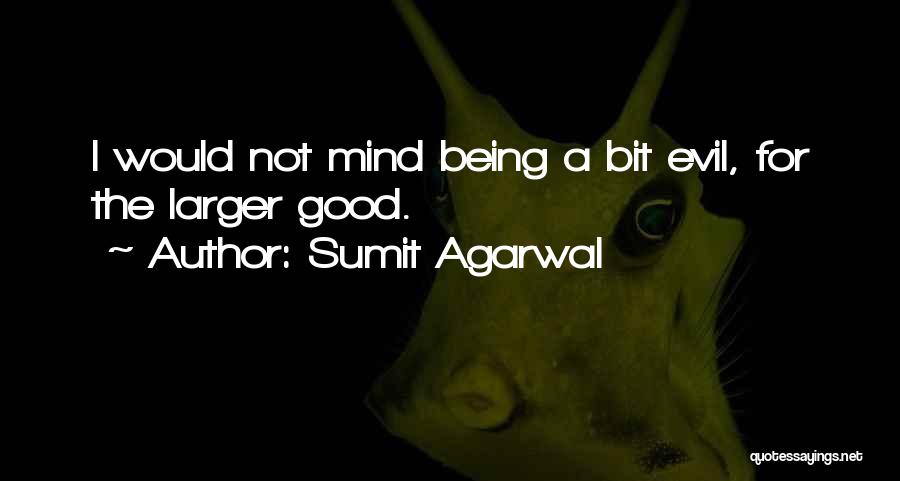 Sumit Agarwal Quotes: I Would Not Mind Being A Bit Evil, For The Larger Good.