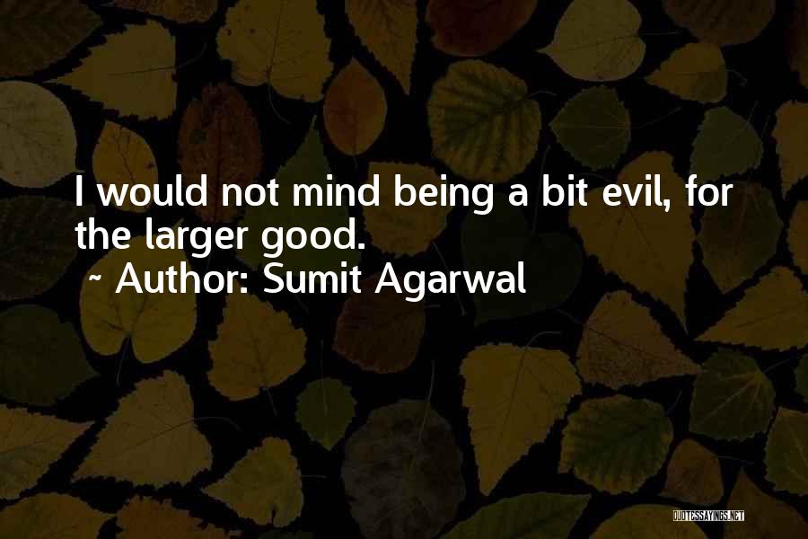 Sumit Agarwal Quotes: I Would Not Mind Being A Bit Evil, For The Larger Good.