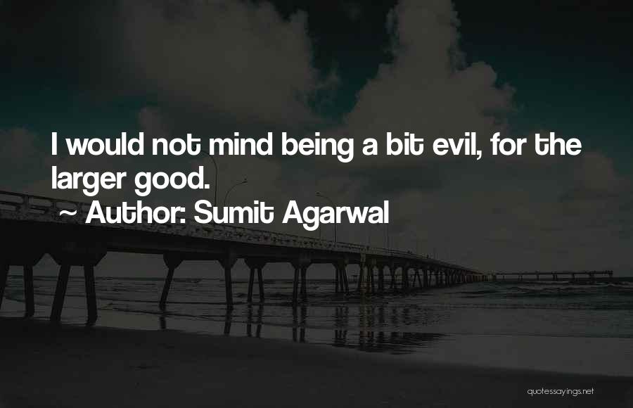 Sumit Agarwal Quotes: I Would Not Mind Being A Bit Evil, For The Larger Good.