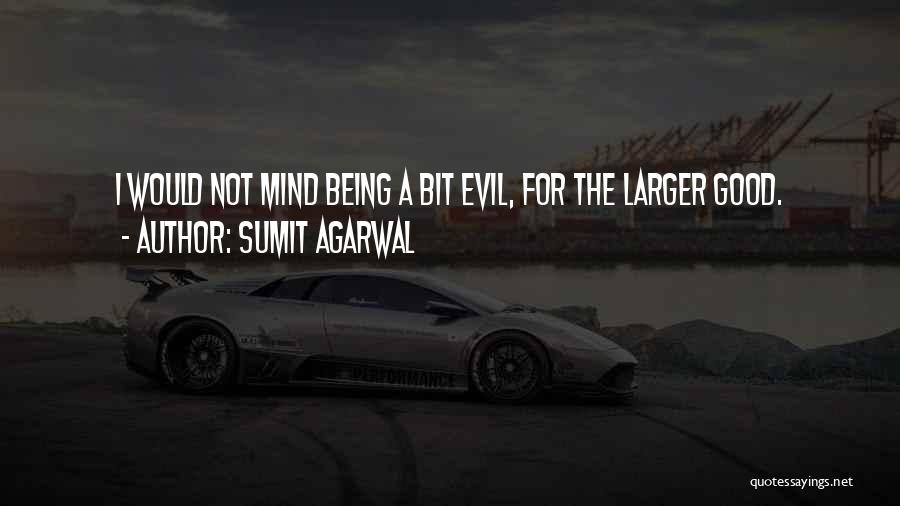 Sumit Agarwal Quotes: I Would Not Mind Being A Bit Evil, For The Larger Good.
