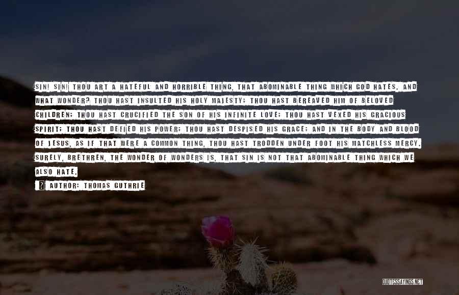 Thomas Guthrie Quotes: Sin! Sin! Thou Art A Hateful And Horrible Thing, That Abominable Thing Which God Hates. And What Wonder? Thou Hast