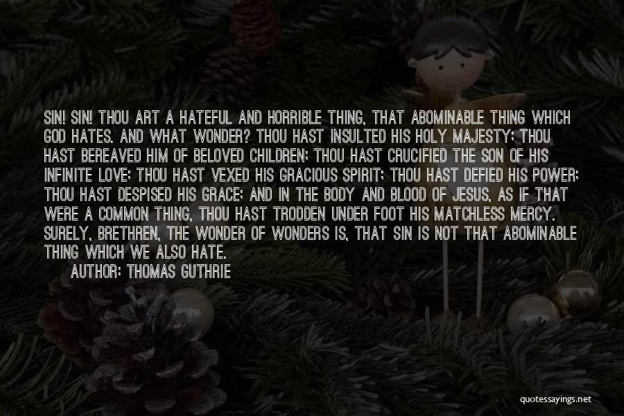 Thomas Guthrie Quotes: Sin! Sin! Thou Art A Hateful And Horrible Thing, That Abominable Thing Which God Hates. And What Wonder? Thou Hast