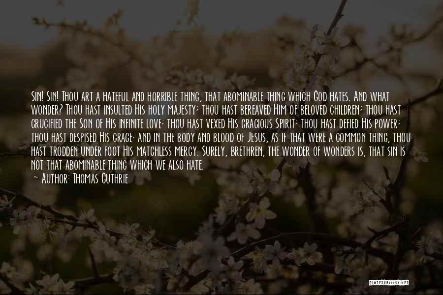 Thomas Guthrie Quotes: Sin! Sin! Thou Art A Hateful And Horrible Thing, That Abominable Thing Which God Hates. And What Wonder? Thou Hast