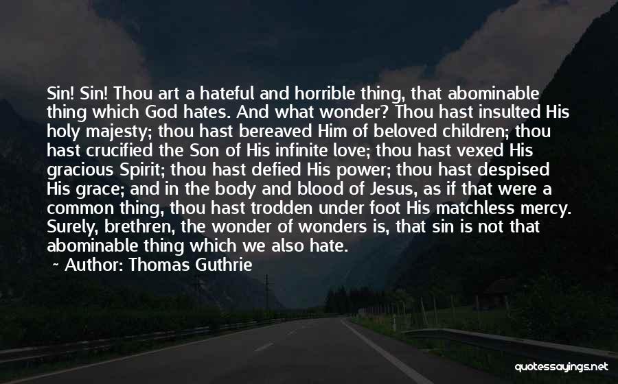 Thomas Guthrie Quotes: Sin! Sin! Thou Art A Hateful And Horrible Thing, That Abominable Thing Which God Hates. And What Wonder? Thou Hast