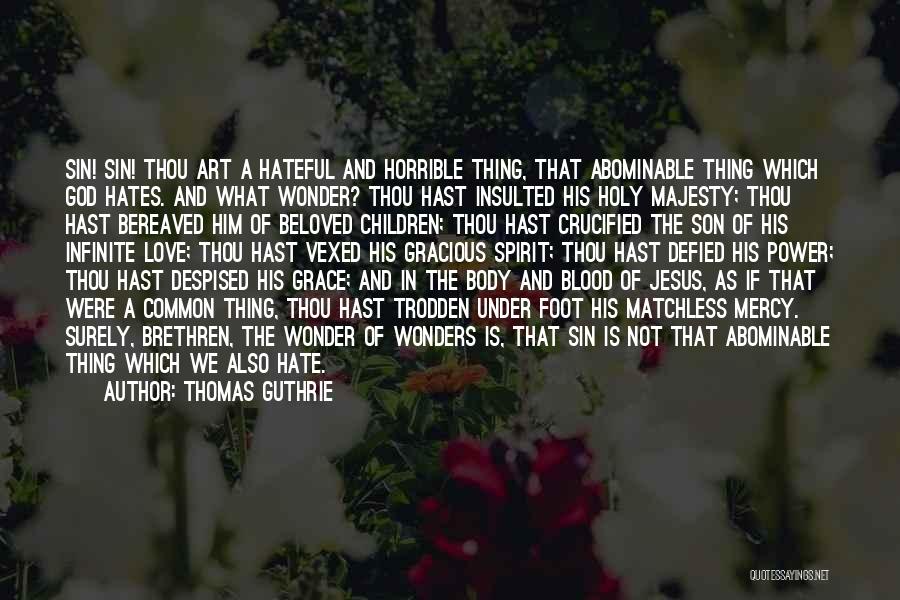 Thomas Guthrie Quotes: Sin! Sin! Thou Art A Hateful And Horrible Thing, That Abominable Thing Which God Hates. And What Wonder? Thou Hast