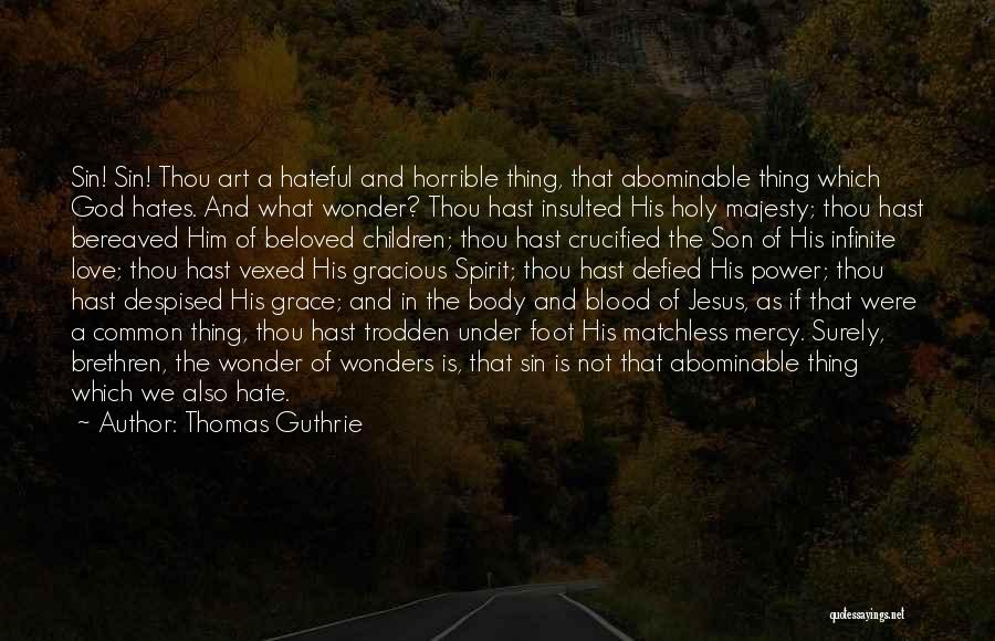 Thomas Guthrie Quotes: Sin! Sin! Thou Art A Hateful And Horrible Thing, That Abominable Thing Which God Hates. And What Wonder? Thou Hast