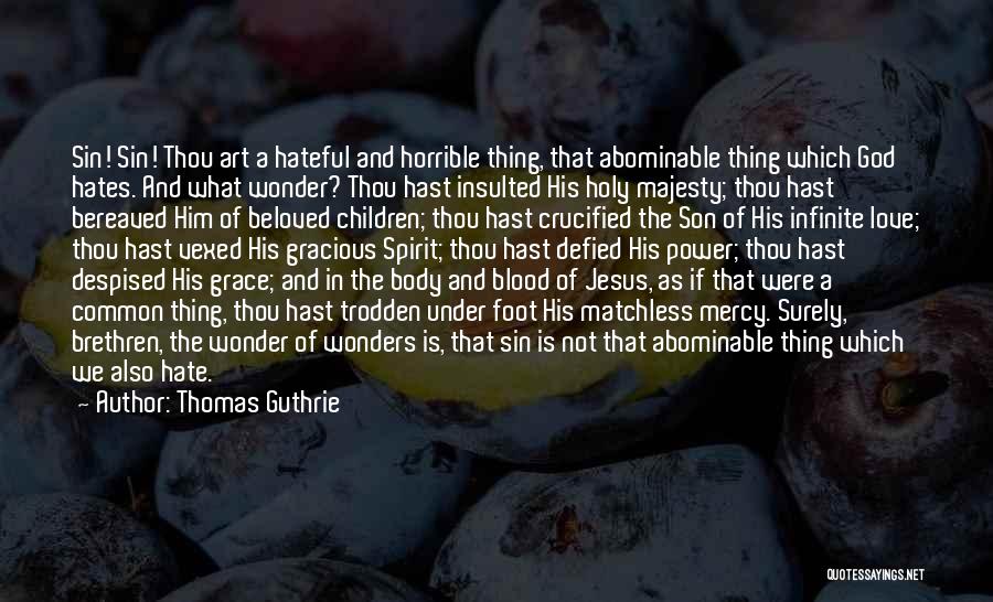 Thomas Guthrie Quotes: Sin! Sin! Thou Art A Hateful And Horrible Thing, That Abominable Thing Which God Hates. And What Wonder? Thou Hast