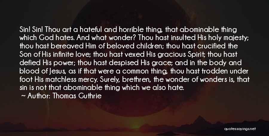 Thomas Guthrie Quotes: Sin! Sin! Thou Art A Hateful And Horrible Thing, That Abominable Thing Which God Hates. And What Wonder? Thou Hast
