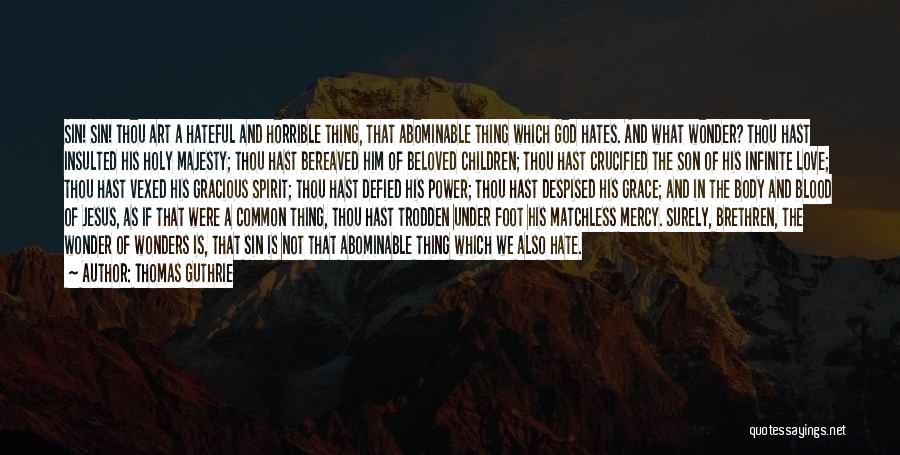 Thomas Guthrie Quotes: Sin! Sin! Thou Art A Hateful And Horrible Thing, That Abominable Thing Which God Hates. And What Wonder? Thou Hast