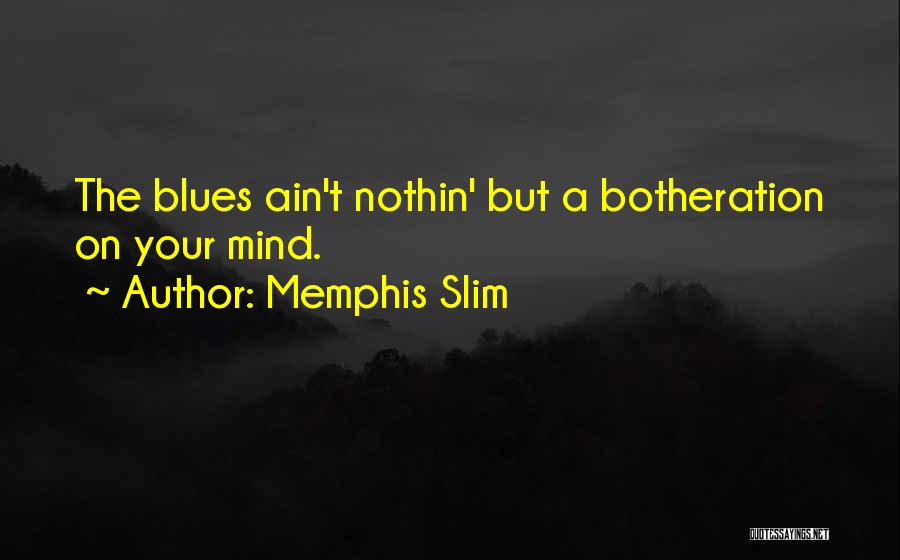 Memphis Slim Quotes: The Blues Ain't Nothin' But A Botheration On Your Mind.