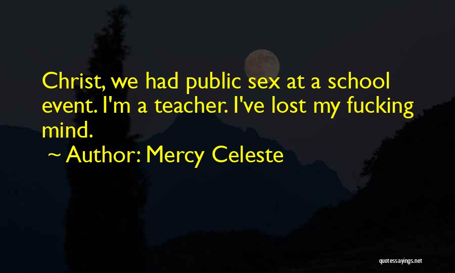 Mercy Celeste Quotes: Christ, We Had Public Sex At A School Event. I'm A Teacher. I've Lost My Fucking Mind.