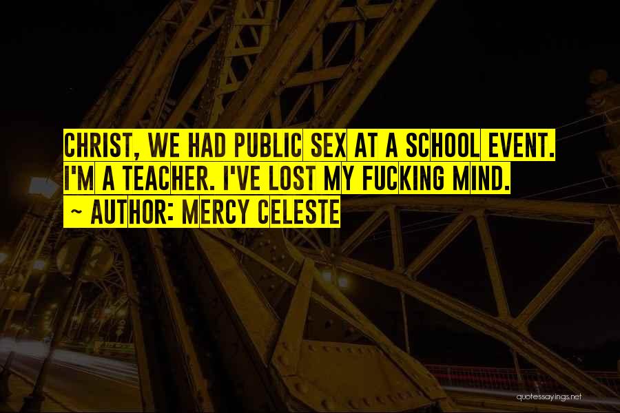 Mercy Celeste Quotes: Christ, We Had Public Sex At A School Event. I'm A Teacher. I've Lost My Fucking Mind.