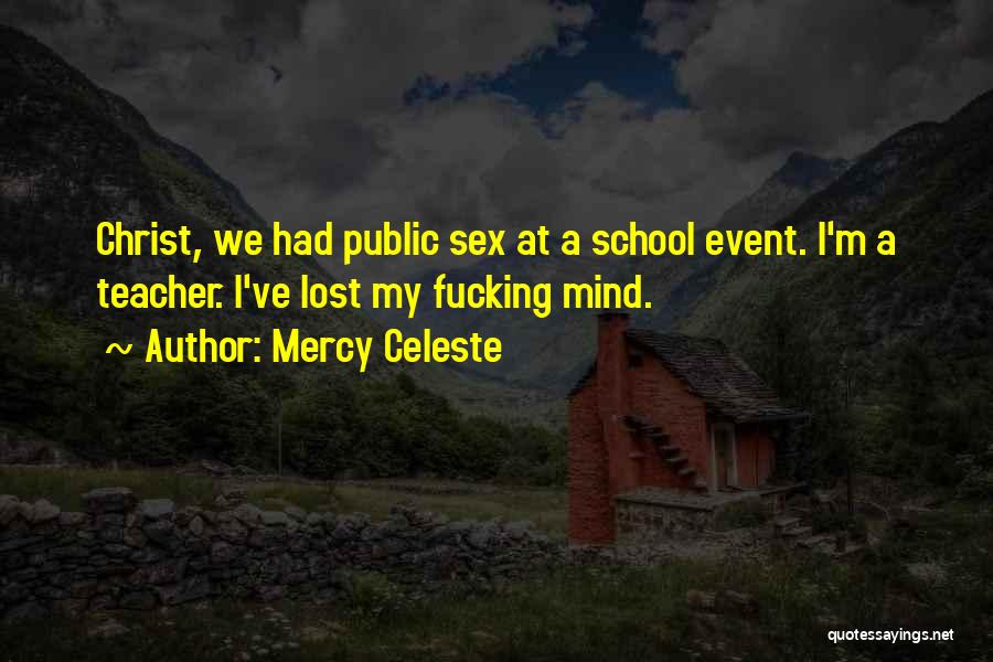 Mercy Celeste Quotes: Christ, We Had Public Sex At A School Event. I'm A Teacher. I've Lost My Fucking Mind.