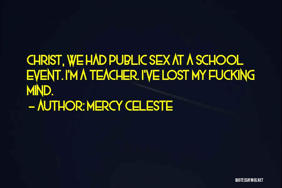 Mercy Celeste Quotes: Christ, We Had Public Sex At A School Event. I'm A Teacher. I've Lost My Fucking Mind.