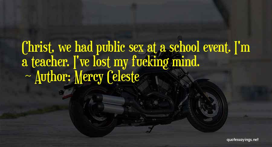 Mercy Celeste Quotes: Christ, We Had Public Sex At A School Event. I'm A Teacher. I've Lost My Fucking Mind.