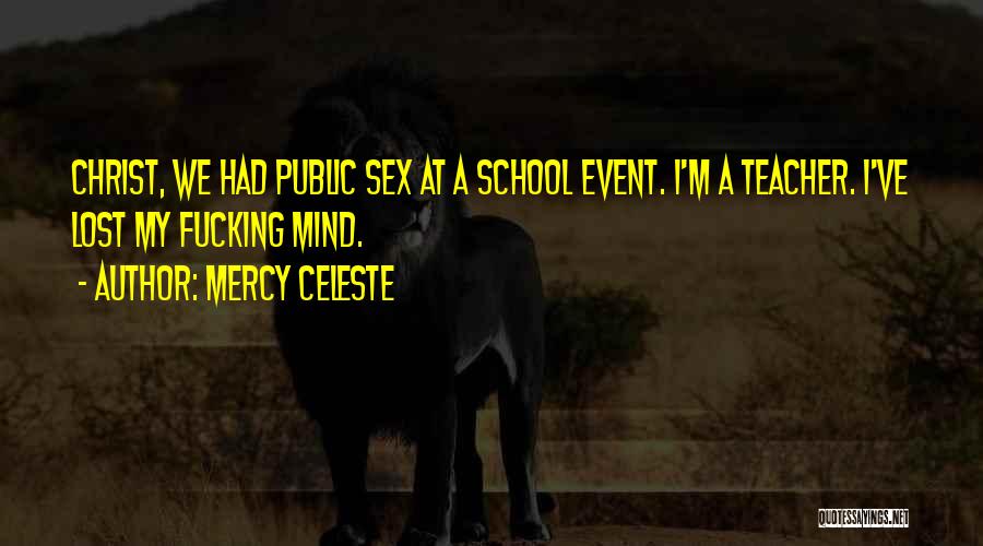 Mercy Celeste Quotes: Christ, We Had Public Sex At A School Event. I'm A Teacher. I've Lost My Fucking Mind.